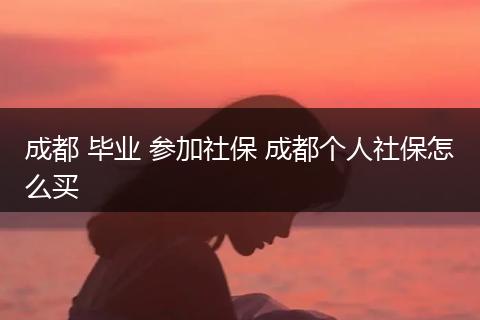 成都 毕业 参加社保 成都个人社保怎么买