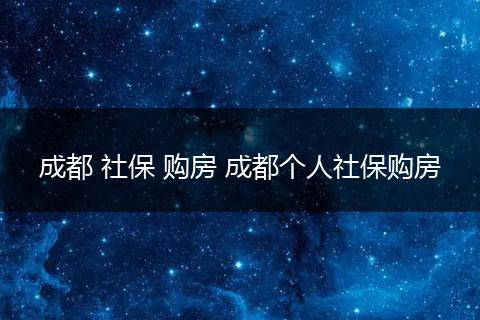 成都 社保 购房 成都个人社保购房