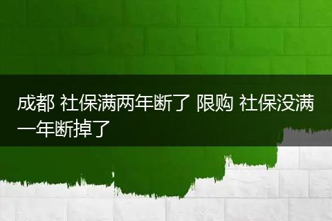成都 社保满两年断了 限购 社保没满一年断掉了