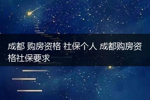 成都 购房资格 社保个人 成都购房资格社保要求