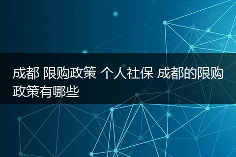 成都 限购政策 个人社保 成都的限购政策有哪些