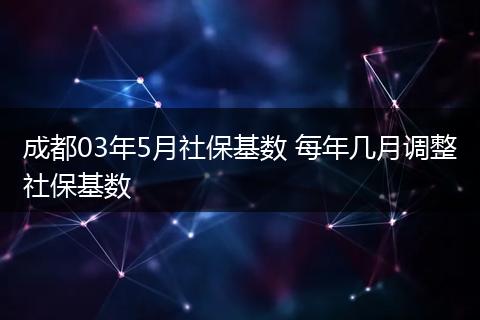 成都03年5月社保基数 每年几月调整社保基数