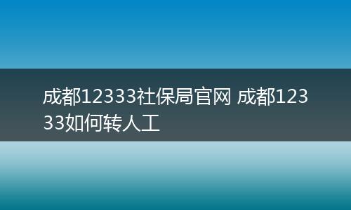 成都12333社保局官网 成都12333如何转人工