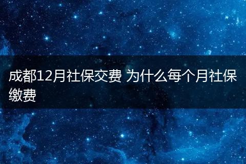 成都12月社保交费 为什么每个月社保缴费