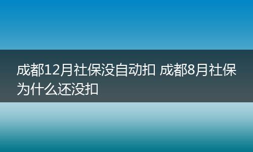 成都12月社保没自动扣 成都8月社保为什么还没扣