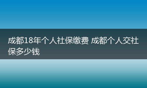 成都18年个人社保缴费 成都个人交社保多少钱