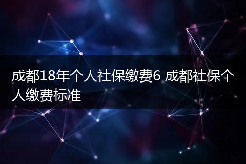 成都18年个人社保缴费6 成都社保个人缴费标准