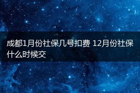 成都1月份社保几号扣费 12月份社保什么时候交