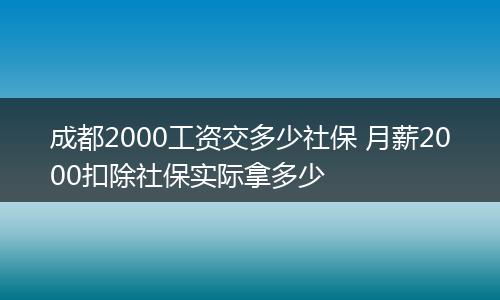 成都2000工资交多少社保 月薪2000扣除社保实际拿多少
