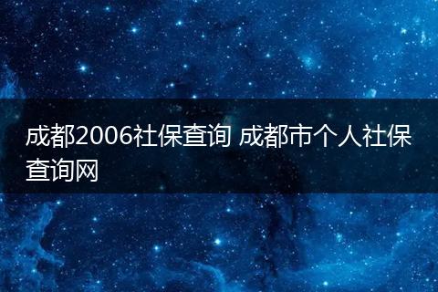 成都2006社保查询 成都市个人社保查询网