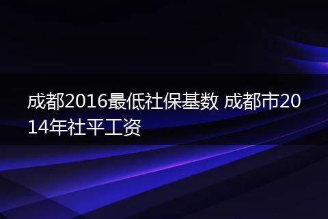 成都2016最低社保基数 成都市2014年社平工资