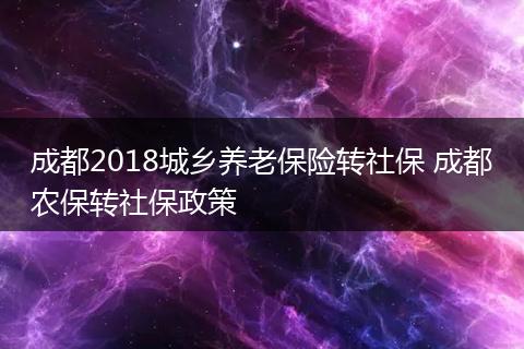 成都2018城乡养老保险转社保 成都农保转社保政策