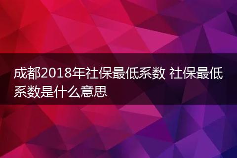 成都2018年社保最低系数 社保最低系数是什么意思