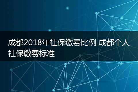 成都2018年社保缴费比例 成都个人社保缴费标准