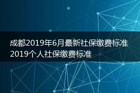 成都2019年6月最新社保缴费标准 2019个人社保缴费标准
