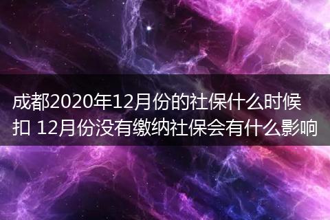 成都2020年12月份的社保什么时候扣 12月份没有缴纳社保会有什么影响