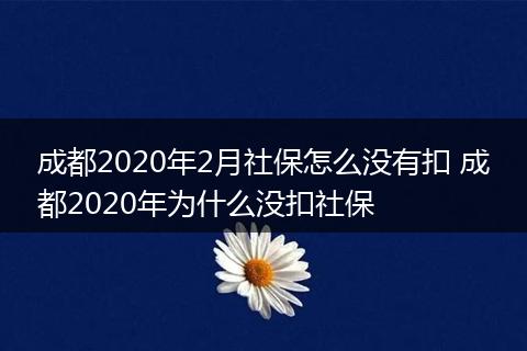 成都2020年2月社保怎么没有扣 成都2020年为什么没扣社保