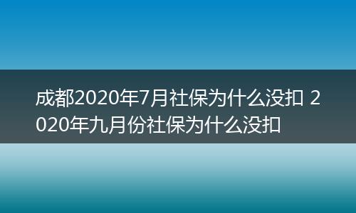 成都2020年7月社保为什么没扣 2020年九月份社保为什么没扣