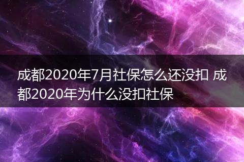 成都2020年7月社保怎么还没扣 成都2020年为什么没扣社保
