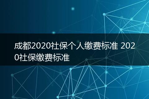 成都2020社保个人缴费标准 2020社保缴费标准