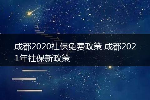 成都2020社保免费政策 成都2021年社保新政策