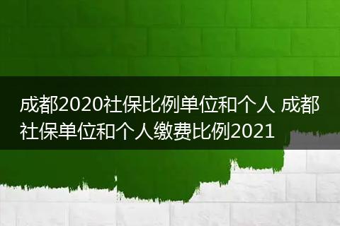 成都2020社保比例单位和个人 成都社保单位和个人缴费比例2021