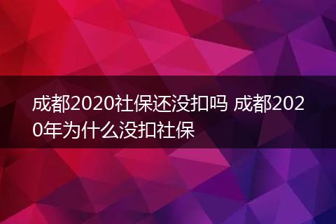 成都2020社保还没扣吗 成都2020年为什么没扣社保