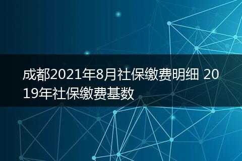 成都2021年8月社保缴费明细 2019年社保缴费基数
