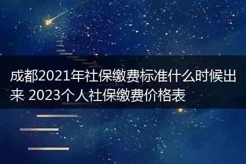 成都2021年社保缴费标准什么时候出来 2023个人社保缴费价格表