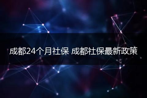 成都24个月社保 成都社保最新政策