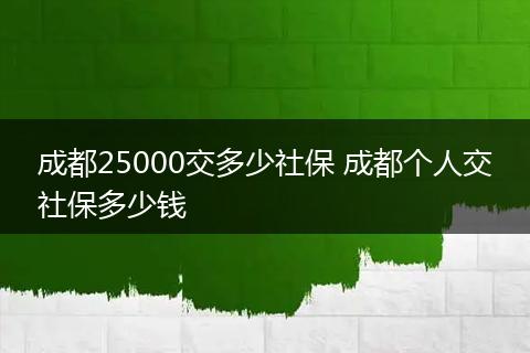 成都25000交多少社保 成都个人交社保多少钱