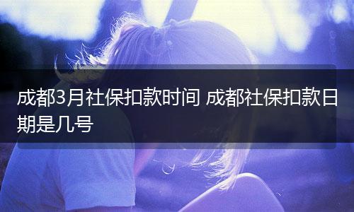 成都3月社保扣款时间 成都社保扣款日期是几号