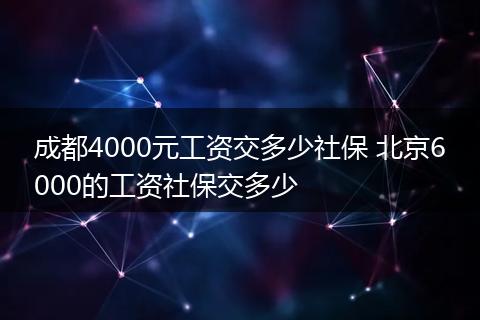 成都4000元工资交多少社保 北京6000的工资社保交多少