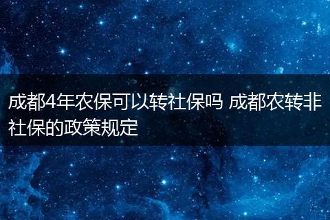 成都4年农保可以转社保吗 成都农转非社保的政策规定