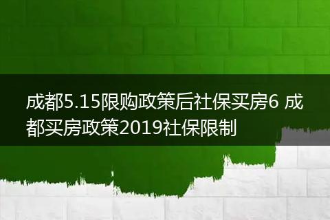 成都5.15限购政策后社保买房6 成都买房政策2019社保限制