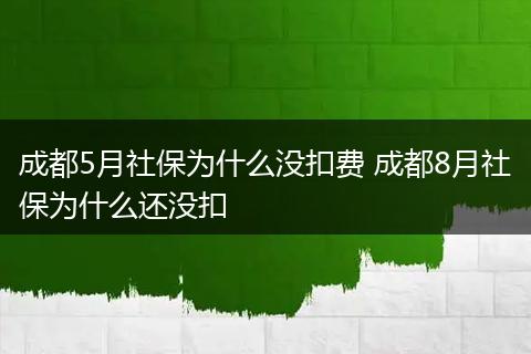 成都5月社保为什么没扣费 成都8月社保为什么还没扣