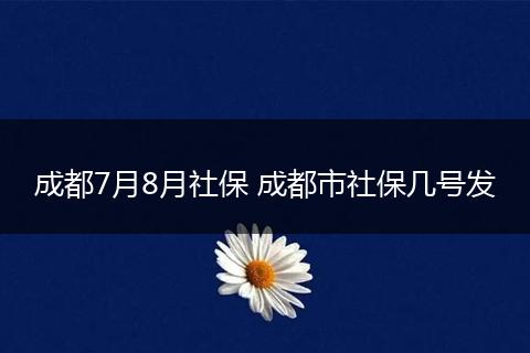 成都7月8月社保 成都市社保几号发