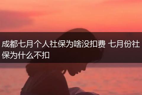 成都七月个人社保为啥没扣费 七月份社保为什么不扣