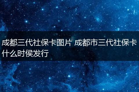 成都三代社保卡图片 成都市三代社保卡什么时侯发行