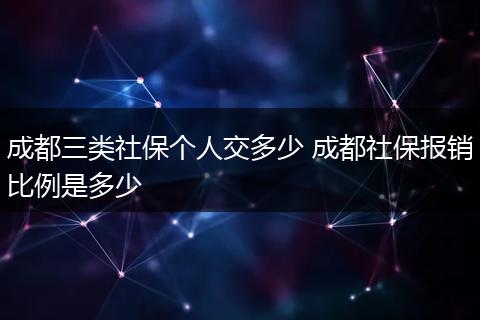 成都三类社保个人交多少 成都社保报销比例是多少