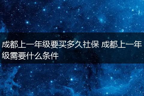 成都上一年级要买多久社保 成都上一年级需要什么条件