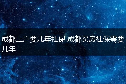 成都上户要几年社保 成都买房社保需要几年