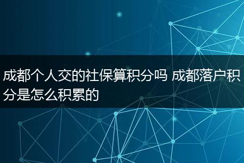 成都个人交的社保算积分吗 成都落户积分是怎么积累的