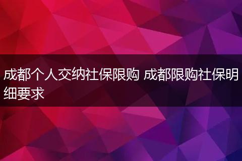 成都个人交纳社保限购 成都限购社保明细要求