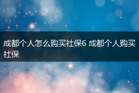 成都个人怎么购买社保6 成都个人购买社保