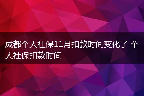 成都个人社保11月扣款时间变化了 个人社保扣款时间