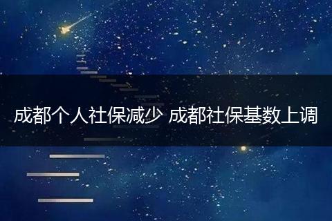 成都个人社保减少 成都社保基数上调
