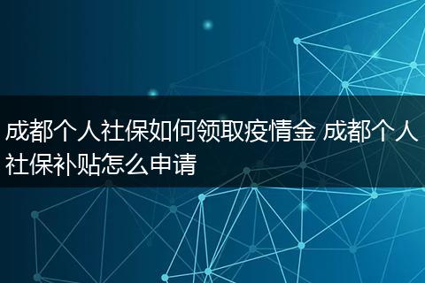 成都个人社保如何领取疫情金 成都个人社保补贴怎么申请
