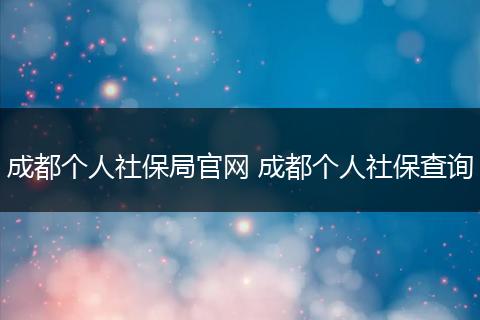 成都个人社保局官网 成都个人社保查询