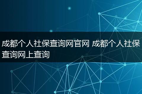 成都个人社保查询网官网 成都个人社保查询网上查询